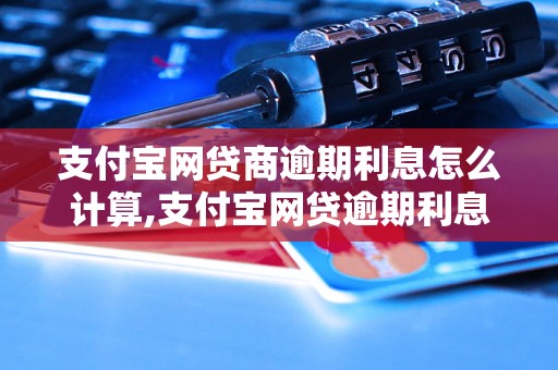 支付宝网贷商逾期利息怎么计算,支付宝网贷逾期利息具体规定