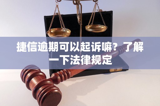 捷信逾期可以起诉嘛？了解一下法律规定