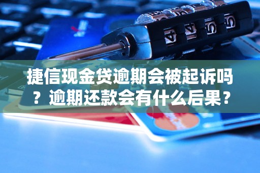 捷信现金贷逾期会被起诉吗？逾期还款会有什么后果？