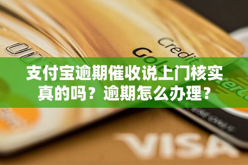 支付宝逾期催收说上门核实真的吗？逾期怎么办理？