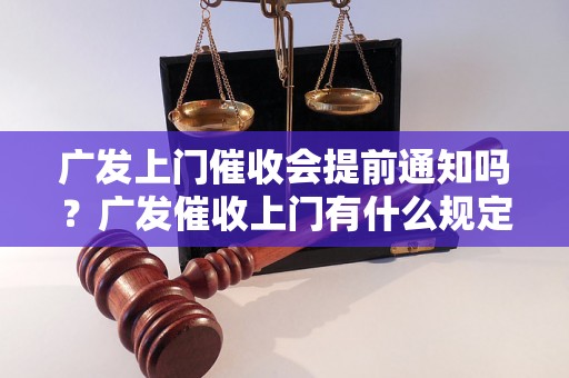 广发上门催收会提前通知吗？广发催收上门有什么规定？