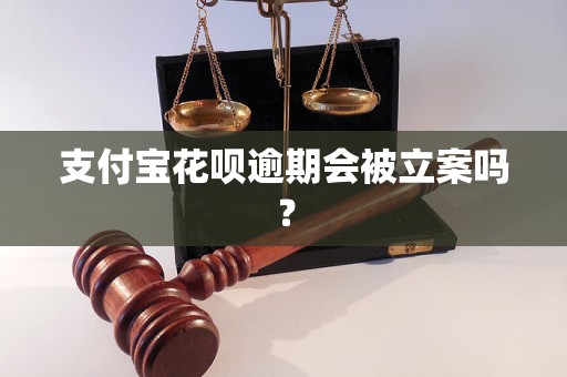 支付宝花呗逾期会被立案吗？