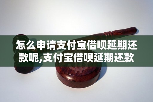 怎么申请支付宝借呗延期还款呢,支付宝借呗延期还款方法详解