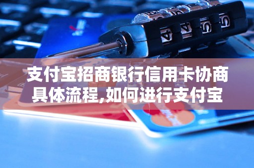 支付宝招商银行信用卡协商具体流程,如何进行支付宝招商银行信用卡协商