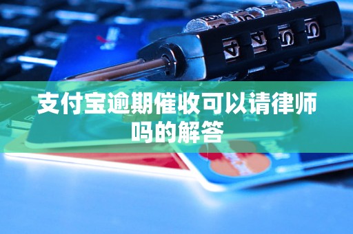 支付宝逾期催收可以请律师吗的解答 支付宝逾期催收可以请律师吗的解答