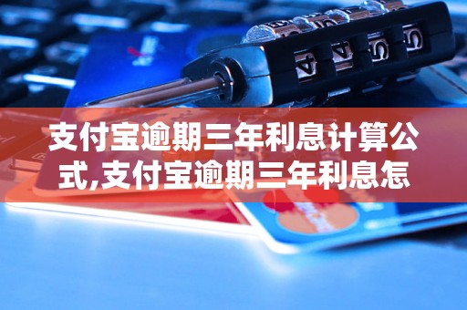 支付宝逾期三年利息计算公式,支付宝逾期三年利息怎么算