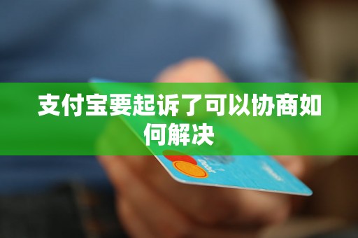 支付宝要起诉了可以协商如何解决