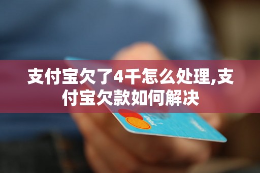 支付宝欠了4千怎么处理,支付宝欠款如何解决