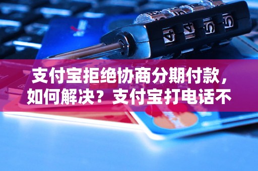 支付宝拒绝协商分期付款，如何解决？支付宝打电话不给协商分期的解决方法