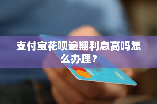 支付宝花呗逾期利息高吗怎么办理？