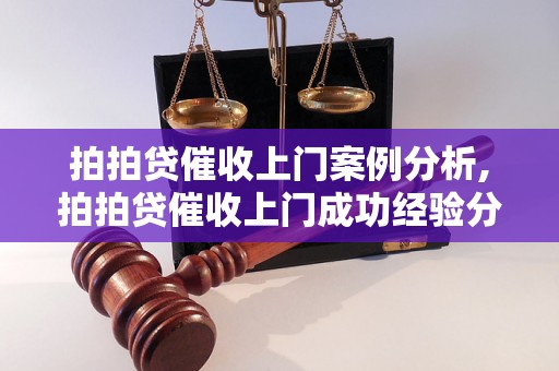 拍拍贷催收上门案例分析,拍拍贷催收上门成功经验分享