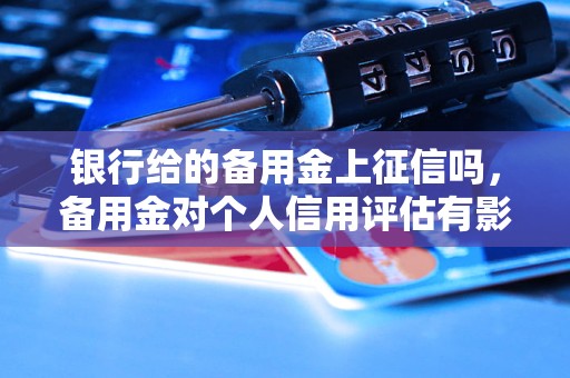 银行给的备用金上征信吗，备用金对个人信用评估有影响吗