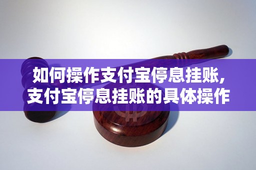 如何操作支付宝停息挂账,支付宝停息挂账的具体操作步骤