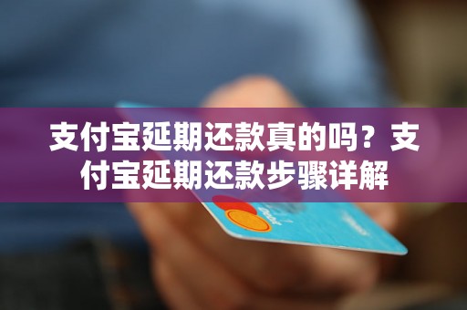 支付宝延期还款真的吗？支付宝延期还款步骤详解