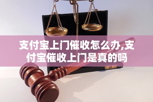 支付宝上门催收怎么办,支付宝催收上门是真的吗