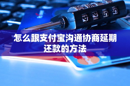 怎么跟支付宝沟通协商延期还款的方法