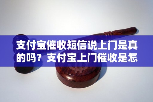 支付宝催收短信说上门是真的吗？支付宝上门催收是怎么回事？