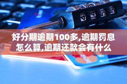 好分期逾期100多,逾期罚息怎么算,逾期还款会有什么影响