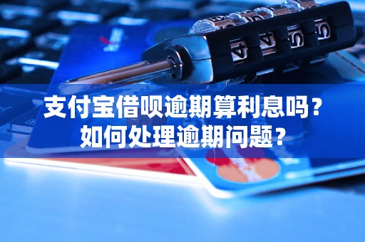 支付宝借呗逾期算利息吗？如何处理逾期问题？