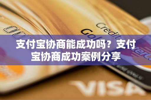 支付宝协商能成功吗？支付宝协商成功案例分享