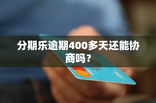 分期乐逾期400多天还能协商吗？