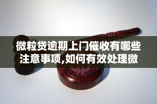 微粒贷逾期上门催收有哪些注意事项,如何有效处理微粒贷逾期上门催收