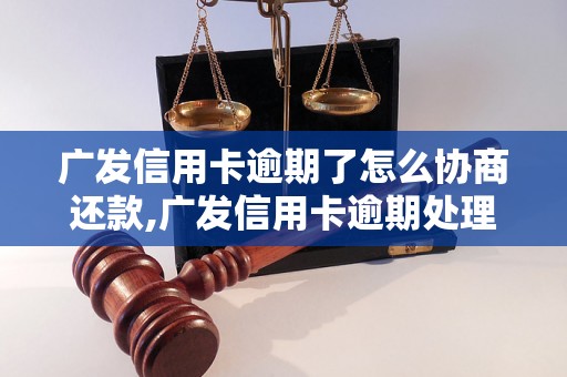 广发信用卡逾期了怎么协商还款,广发信用卡逾期处理流程