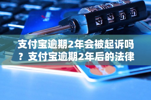 支付宝逾期2年会被起诉吗？支付宝逾期2年后的法律后果是什么？