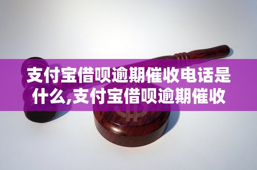 支付宝借呗逾期催收电话是什么,支付宝借呗逾期催收电话如何处理