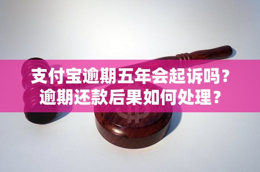 支付宝逾期五年会起诉吗？逾期还款后果如何处理？