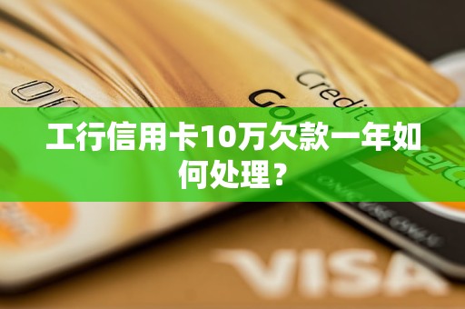 工行信用卡10万欠款一年如何处理？