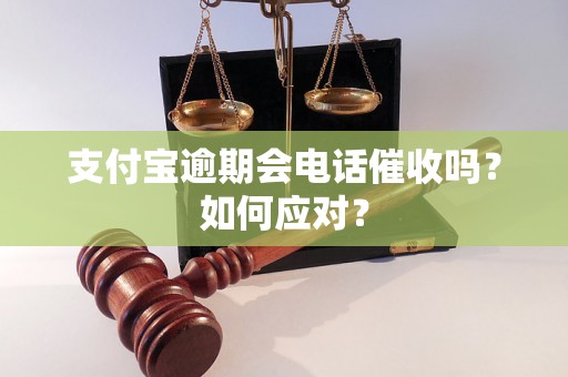 支付宝逾期会电话催收吗？如何应对？