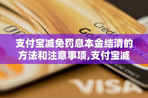 支付宝减免罚息本金结清的方法和注意事项,支付宝减免罚息本金结清攻略