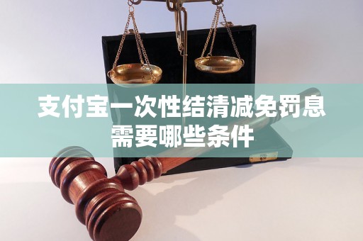 支付宝一次性结清减免罚息需要哪些条件