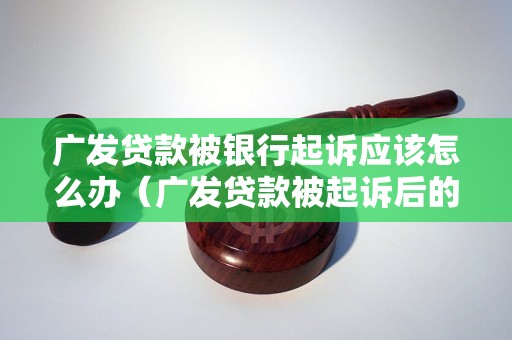 广发贷款被银行起诉应该怎么办（广发贷款被起诉后的解决方法）