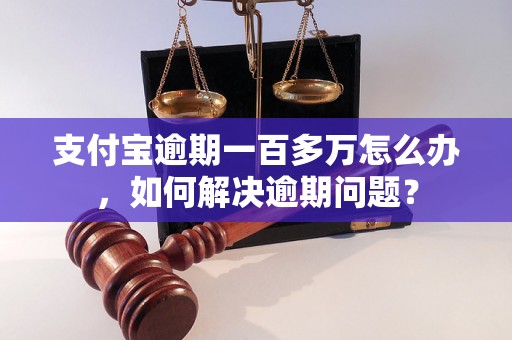 支付宝逾期一百多万怎么办，如何解决逾期问题？