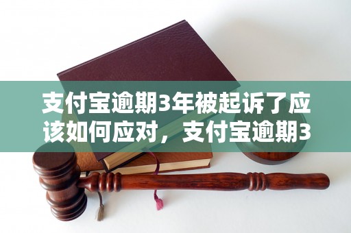 支付宝逾期3年被起诉了应该如何应对，支付宝逾期3年被起诉后的解决方法