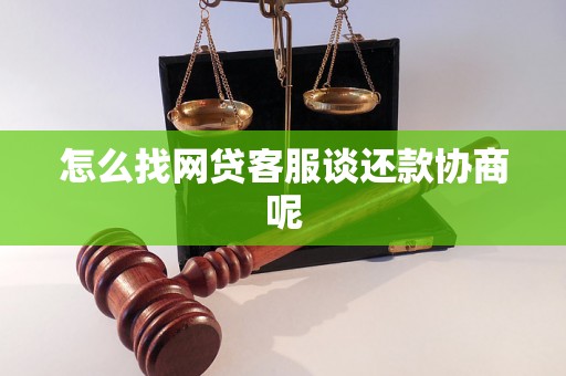 怎么找网贷客服谈还款协商呢