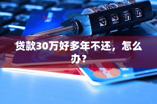 贷款30万好多年不还，怎么办？