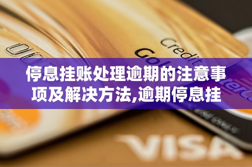 停息挂账处理逾期的注意事项及解决方法,逾期停息挂账的后果与应对措施