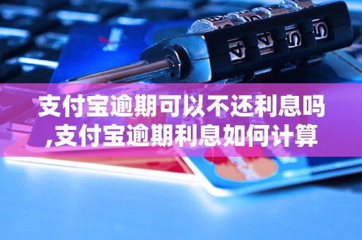 支付宝逾期可以不还利息吗,支付宝逾期利息如何计算