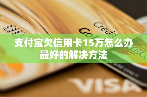 支付宝欠信用卡15万怎么办最好的解决方法