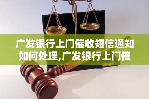 广发银行上门催收短信通知如何处理,广发银行上门催收短信通知怎么办