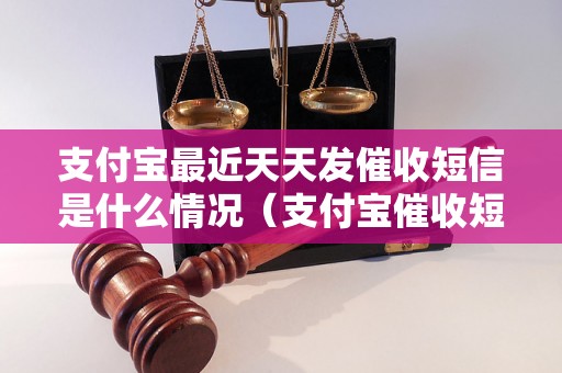 支付宝最近天天发催收短信是什么情况（支付宝催收短信频繁出现的原因）