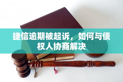 捷信逾期被起诉，如何与债权人协商解决