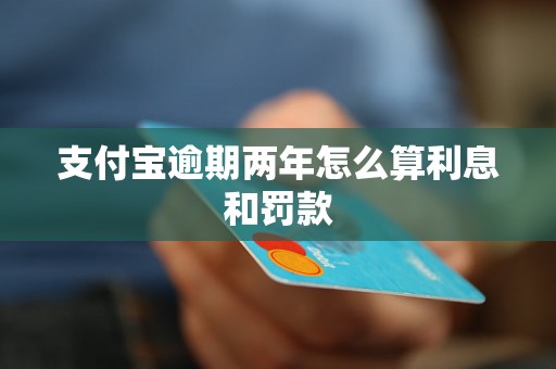 支付宝逾期两年怎么算利息和罚款