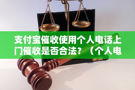 支付宝催收使用个人电话上门催收是否合法？（个人电话催收的法律规定）