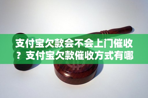 支付宝欠款会不会上门催收？支付宝欠款催收方式有哪些？