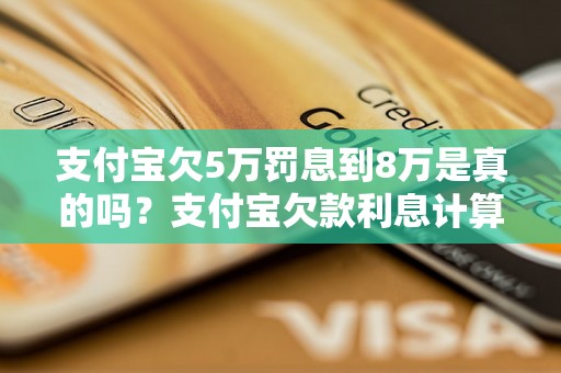 支付宝欠5万罚息到8万是真的吗？支付宝欠款利息计算方法详解