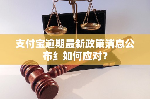 支付宝逾期最新政策消息公布纟如何应对？